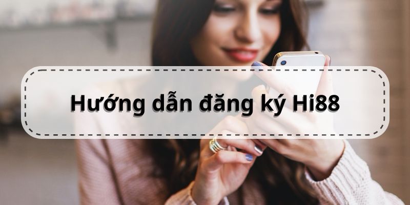 Đăng Ký Hi88 | Hướng Dẫn Chi Tiết Từ A đến Z cho tân thủ 2 Hướng dẫn các bước tạo tài khoản nhanh chóng