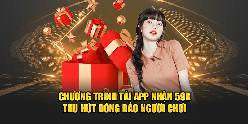 Tải App Nhận 59K: Hướng Dẫn Để Nhận Ngay Tiền Thưởng 1 chuong trinh tai app nhan 59k thu hut dong dao nguoi choi 1